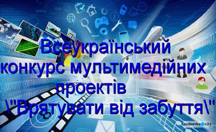 Авдеевцев приглашают к участию во Всеукраинском конкурсе мультимедийных проектов «Спасти от забвения»